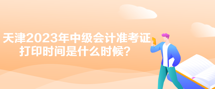 天津2023年中級(jí)會(huì)計(jì)準(zhǔn)考證打印時(shí)間是什么時(shí)候？