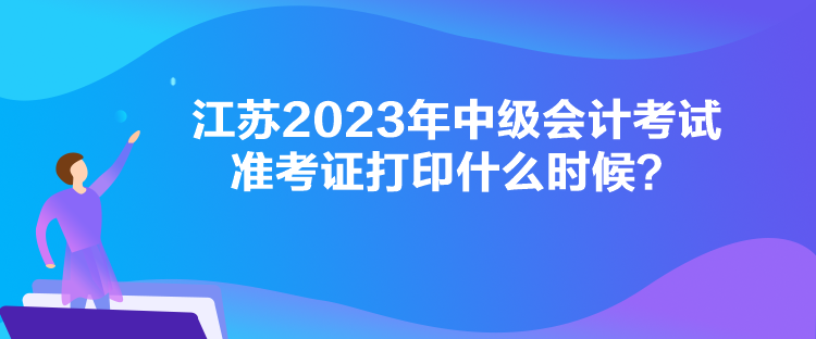 江蘇2023年中級(jí)會(huì)計(jì)考試準(zhǔn)考證打印什么時(shí)候？