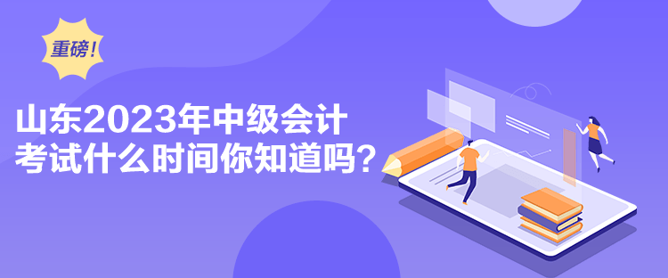 山東2023年中級會計考試什么時間你知道嗎？