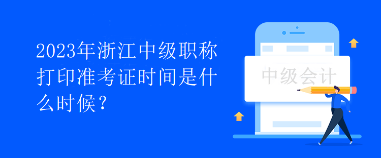 2023年浙江中級(jí)職稱打印準(zhǔn)考證時(shí)間是什么時(shí)候？
