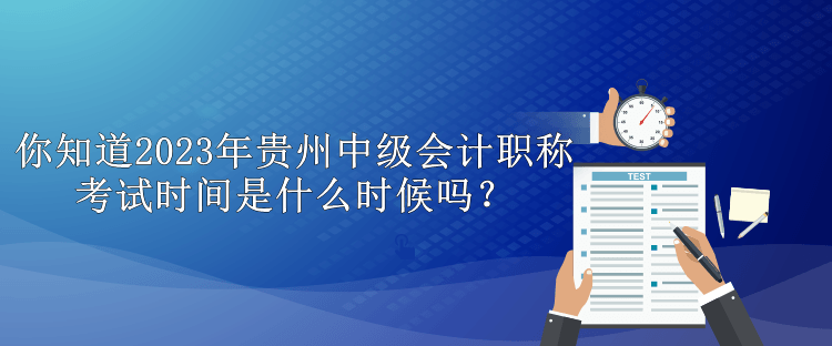 你知道2023年貴州中級會計職稱考試時間是什么時候嗎？