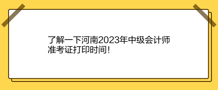 了解一下河南2023年中級會計師準考證打印時間！