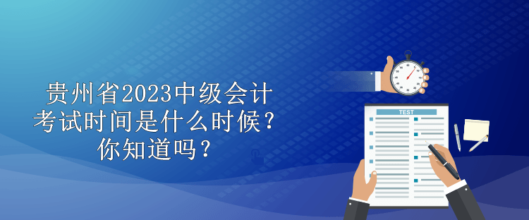 貴州省2023中級(jí)會(huì)計(jì)考試時(shí)間是什么時(shí)候？你知道嗎？