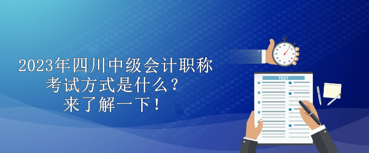 2023年四川中級(jí)會(huì)計(jì)職稱考試方式是什么？來了解一下！