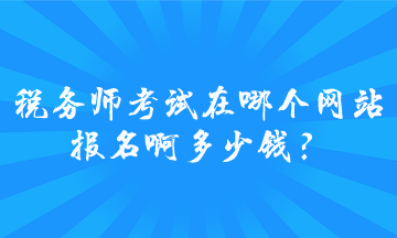 稅務(wù)師考試在哪個網(wǎng)站報名啊多少錢？