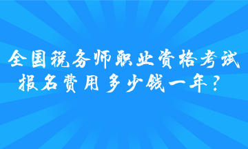 全國稅務師職業(yè)資格考試報名費用多少錢一年？