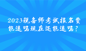 2023稅務師考試報名費能退嗎 現(xiàn)在還能退嗎？