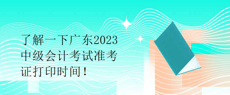 了解一下廣東2023中級(jí)會(huì)計(jì)考試準(zhǔn)考證打印時(shí)間！