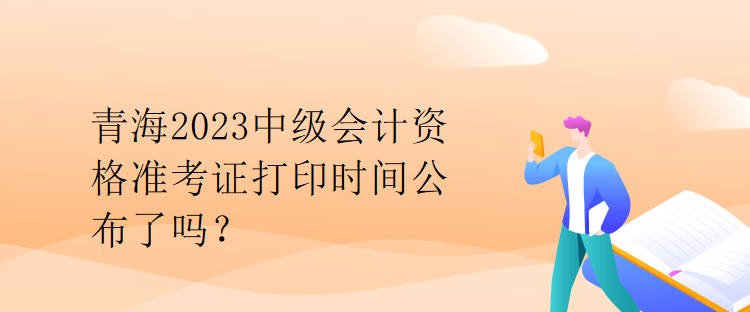 青海2023中級(jí)會(huì)計(jì)資格準(zhǔn)考證打印時(shí)間公布了嗎？