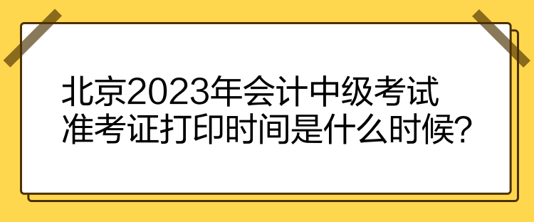 北京2023年會(huì)計(jì)中級(jí)考試準(zhǔn)考證打印時(shí)間是什么時(shí)候？
