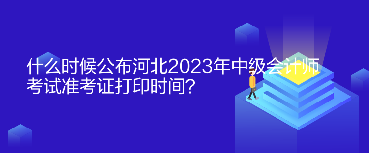什么時(shí)候公布河北2023年中級會計(jì)師考試準(zhǔn)考證打印時(shí)間？