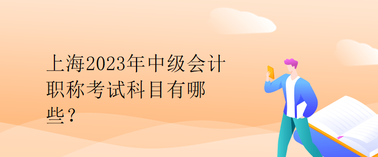 上海2023年中級會計職稱考試科目有哪些？