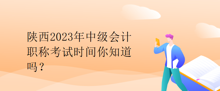 陜西2023年中級會計職稱考試時間你知道嗎？