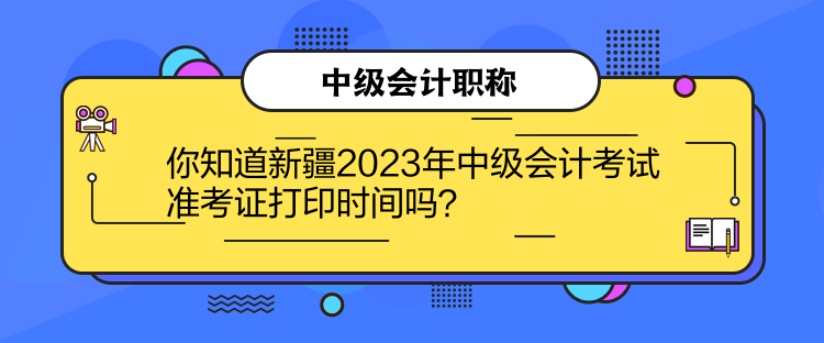 你知道新疆2023年中級會計(jì)考試準(zhǔn)考證打印時間嗎？