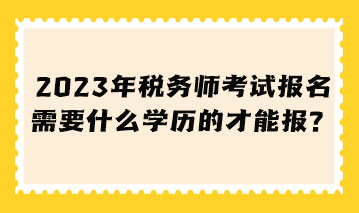 稅務(wù)師考試報(bào)名需要什么學(xué)歷的才能報(bào)？