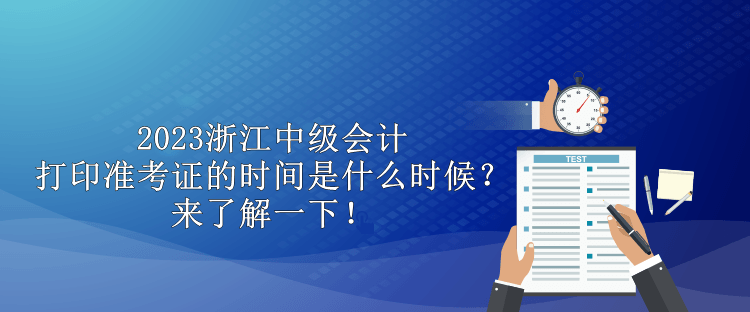 2023浙江中級會計打印準考證的時間是什么時候？來了解一下！