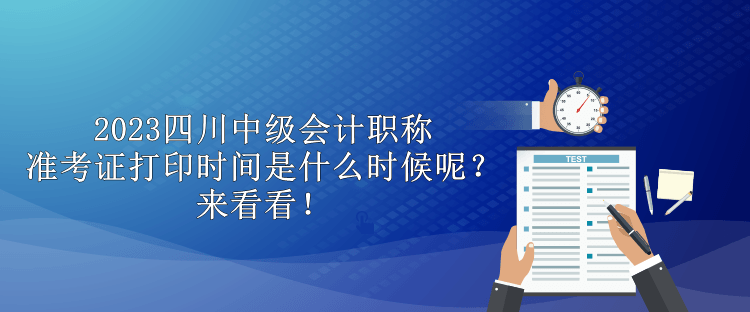2023四川中級(jí)會(huì)計(jì)職稱準(zhǔn)考證打印時(shí)間是什么時(shí)候呢？來(lái)看看！