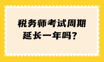 稅務(wù)師考試周期延長一年嗎？