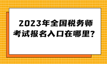 2023年全國稅務師考試報名入口在哪里？