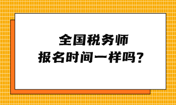 全國(guó)稅務(wù)師報(bào)名時(shí)間一樣嗎？