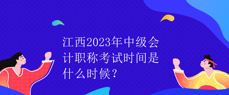 江西2023年中級(jí)會(huì)計(jì)職稱考試時(shí)間是什么時(shí)候？