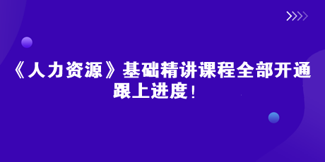 2023中級(jí)經(jīng)濟(jì)師《人力資源》基礎(chǔ)精講課全部開通 跟上進(jìn)度！