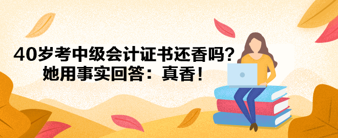 【備考經(jīng)驗(yàn)】40歲考中級(jí)會(huì)計(jì)證書還香嗎？她用事實(shí)回答：真香！