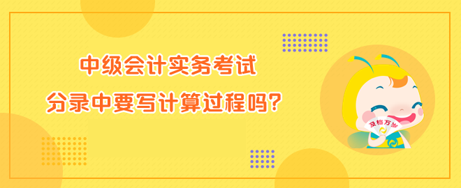 中級會計實務(wù)考試分錄中要寫計算過程嗎？