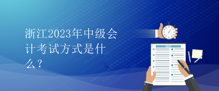 浙江2023年中級(jí)會(huì)計(jì)考試方式是什么？