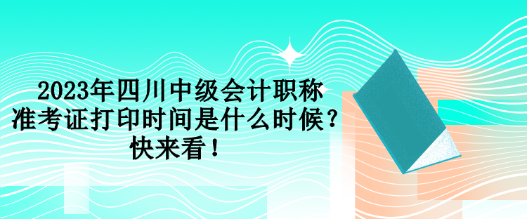 2023年四川中級(jí)會(huì)計(jì)職稱準(zhǔn)考證打印時(shí)間是什么時(shí)候？快來看！