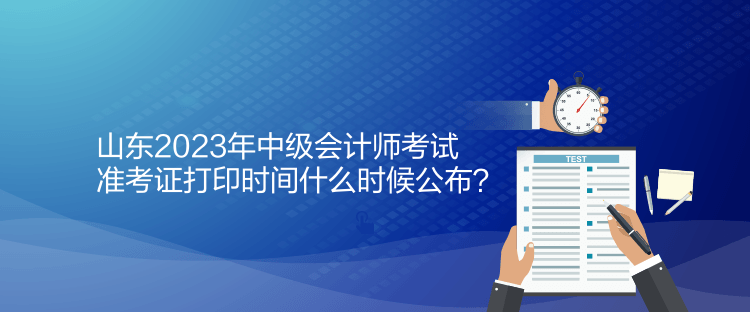 山東2023年中級會(huì)計(jì)師考試準(zhǔn)考證打印時(shí)間什么時(shí)候公布？