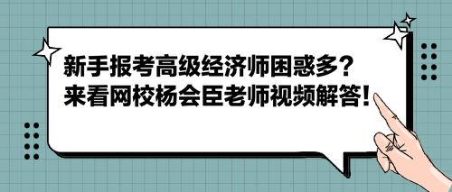 新手報(bào)考高級(jí)經(jīng)濟(jì)師困惑多？來看網(wǎng)校楊會(huì)臣老師視頻解答！