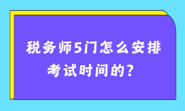 稅務師5門怎么安排考試時間的？