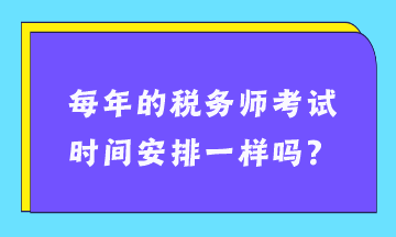 每年的稅務(wù)師考試時間安排一樣嗎？