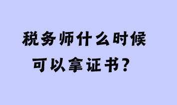 稅務(wù)師什么時候可以拿證書？