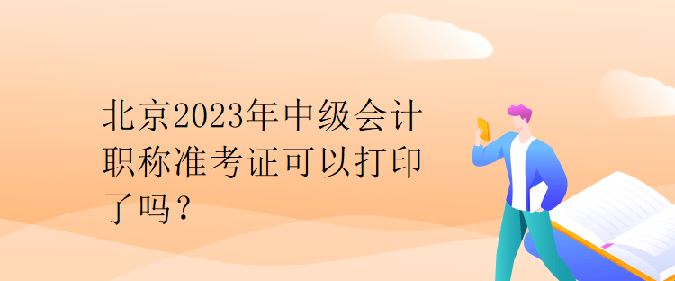 北京2023年中級會計職稱準(zhǔn)考證可以打印了嗎？