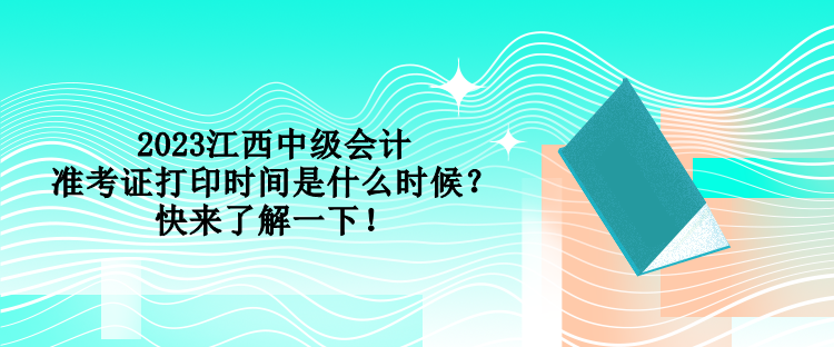 2023江西中級(jí)會(huì)計(jì)準(zhǔn)考證打印時(shí)間是什么時(shí)候？快來(lái)了解一下！
