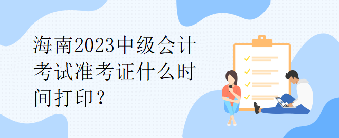 海南2023中級會計考試準(zhǔn)考證什么時間打??？