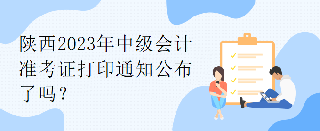 陜西2023年中級會計(jì)準(zhǔn)考證打印通知公布了嗎？