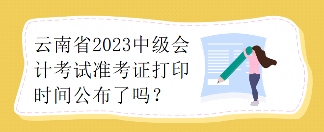 云南省2023中級會計考試準(zhǔn)考證打印時間公布了嗎？