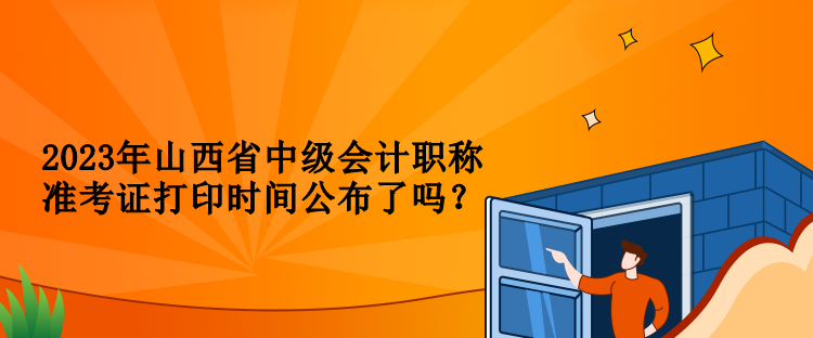 2023年山西省中級會計職稱準(zhǔn)考證打印時間公布了嗎？