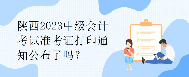 陜西2023中級會計考試準考證打印通知公布了嗎？