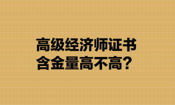 高級經(jīng)濟師證書含金量高不高？