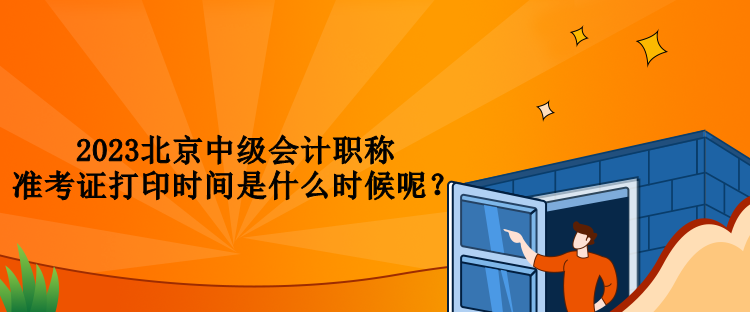 2023北京中級會計職稱準(zhǔn)考證打印時間是什么時候呢？