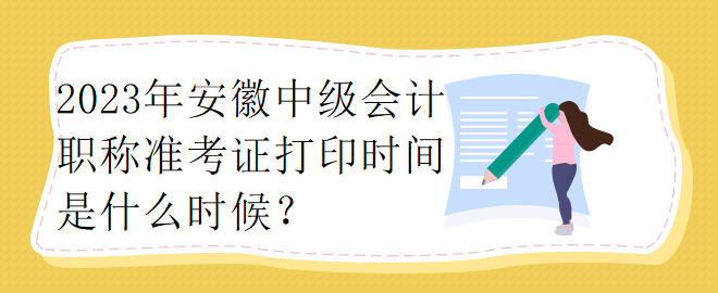 2023年安徽中級(jí)會(huì)計(jì)職稱準(zhǔn)考證打印時(shí)間是什么時(shí)候？