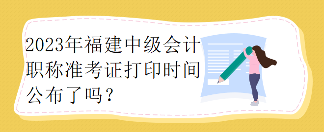 2023年福建中級會計職稱準考證打印時間公布了嗎？