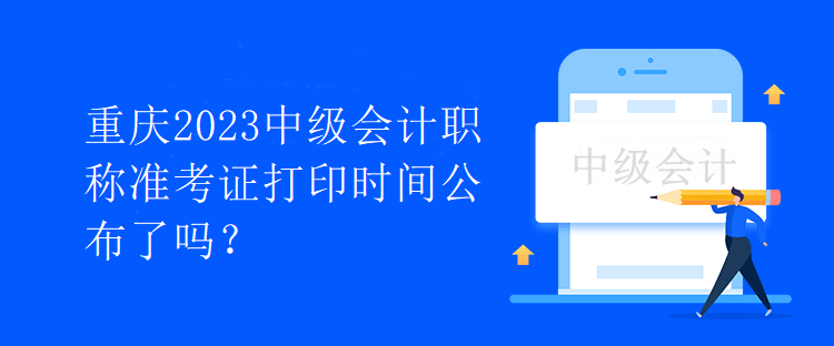 重慶2023中級會計職稱準考證打印時間公布了嗎？