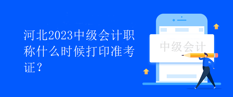 河北2023中級(jí)會(huì)計(jì)職稱什么時(shí)候打印準(zhǔn)考證？