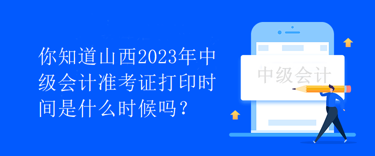 你知道山西2023年中級會計(jì)準(zhǔn)考證打印時(shí)間是什么時(shí)候嗎？