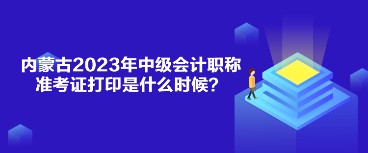 內(nèi)蒙古2023年中級(jí)會(huì)計(jì)職稱準(zhǔn)考證打印是什么時(shí)候？